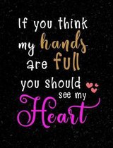 If You Think My Hands Are Full You Should See My Heart