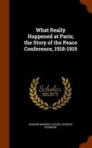 What Really Happened at Paris; The Story of the Peace Conference, 1918-1919
