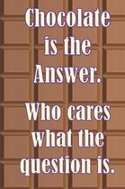 Chocolate is the Answer. Who cares what the question is.