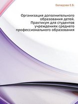 Organizatsiya Dopolnitel'nogo Obrazovaniya Detej. Praktikum Dlya Studentov Uchrezhdeniyah Srednego Professional'nogo Obrazovaniya