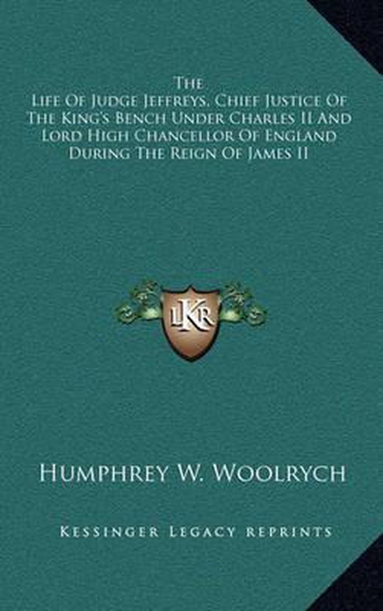 The Life Of Judge Jeffreys, Chief Justice Of The King's Bench Under Charles Ii And Lord High Chancellor Of England During The Reign Of James Ii van Humphrey W Woolrych