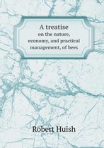 A Treatise on the Nature, Economy, and Practical Management, of Bees