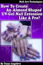Fashion & Nail Design - Nail Art Techniques: How To Create An Almond Shaped UV-Gel Nail Extension Like a Pro?: Step by Step Guide With Colorful Pictures