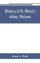 History of St. Mary's abbey, Melrose, the monastery of old Melrose, and the town and parish of Melrose