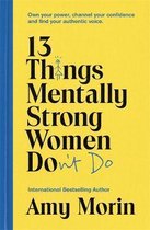 13 Things Mentally Strong Women Don't Do Own Your Power, Channel Your Confidence, and Find Your Authentic Voice