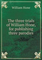 The three trials of William Hone, for publishing three parodies