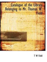 Catalogue of the Library Belonging to Mr. Thomas W. Field