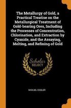 The Metallurgy of Gold, a Practical Treatise on the Metallurgical Treatment of Gold-Bearing Ores, Including the Processes of Concentration, Chlorination, and Extraction by Cyanide, and the As