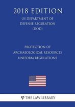 Protection of Archaeological Resources - Uniform Regulations (Us Department of Defense Regulation) (Dod) (2018 Edition)