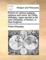 Poems on Various Subjects, Religious and Moral. by Phillis Wheatley, Negro Servant to Mr. John Wheatley, of Boston, in New-England.