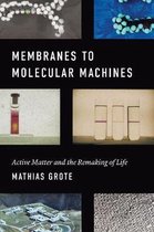 Membranes to Molecular Machines – Active Matter and the Remaking of Life