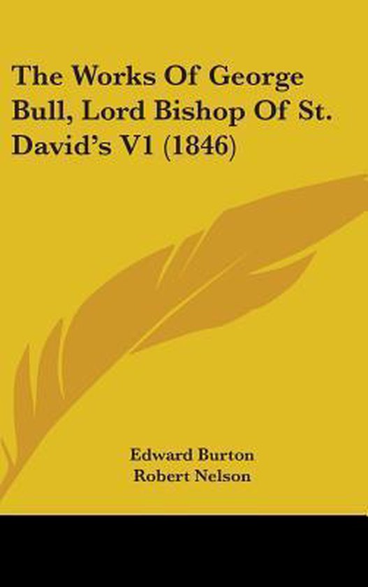 The Works of George Bull, Lord Bishop of St. David's V1 (1846)