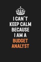 I Can't Keep Calm Because I Am A Budget Analyst