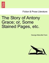 The Story of Antony Grace; Or, Some Stained Pages, Etc.
