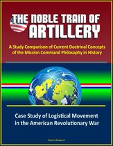 The Noble Train of Artillery: A Study Comparison of Current Doctrinal Concepts of the Mission Command Philosophy in History - Case Study of Logistical Movement in the American Revolutionary War