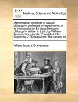 Mathematical Elements of Natural Philosophy Confirmed by Experiments, or an Introduction to Sir Isaac Newton's Philosophy Written in Latin, by William-James's Gravesande, Translate