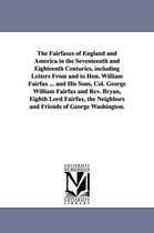 The Fairfaxes of England and America in the Seventeenth and Eighteenth Centuries, Including Letters from and to Hon. William Fairfax ... and His Sons, Col. George William Fairfax a