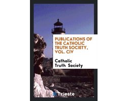 Publications of the Catholic Truth Society, Vol. CIV