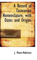 A Record of Tasmanian Nomenclature, with Dates and Origins