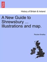 A New Guide to Shrewsbury ... Illustrations and Map.