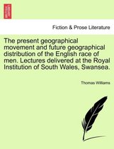 The Present Geographical Movement and Future Geographical Distribution of the English Race of Men. Lectures Delivered at the Royal Institution of South Wales, Swansea.