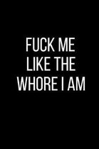 Fuck Me Like The Whore I Am