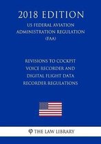 Revisions to Cockpit Voice Recorder and Digital Flight Data Recorder Regulations (US Federal Aviation Administration Regulation) (FAA) (2018 Edition)