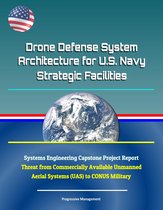 Drone Defense System Architecture for U.S. Navy Strategic Facilities - Systems Engineering Capstone Project Report - Threat from Commercially Available Unmanned Aerial Systems (UAS) to CONUS Military
