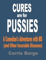 Cures Are For Pussies: A Comedian's Adventures With MS (And Other Incurable Diseases)