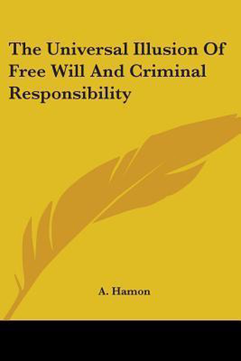 The Universal Illusion Of Free Will And Criminal Responsibility van Augustin Frederic Hamon