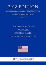 Tolerance Actions - Acephate, Cacodylic Acid, Dicamba, Dicloran, Et Al. (Us Environmental Protection Agency Regulation) (Epa) (2018 Edition)