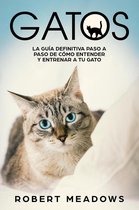 Gatos: La Guía Definitiva Paso a Paso de Cómo Entender y Entrenar a tu Gato