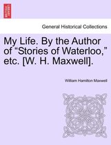 My Life. by the Author of Stories of Waterloo, Etc. [W. H. Maxwell].