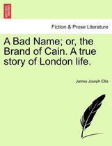 A Bad Name; Or, the Brand of Cain. a True Story of London Life.