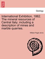 International Exhibition, 1862. the Mineral Resources of Central Italy; Including a Description of Mines and Marble Quarries.