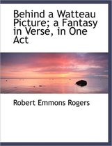 Behind a Watteau Picture; A Fantasy in Verse, in One Act
