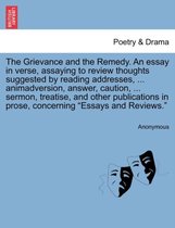 The Grievance and the Remedy. an Essay in Verse, Assaying to Review Thoughts Suggested by Reading Addresses, ... Animadversion, Answer, Caution, ... Sermon, Treatise, and Other Pub