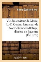Histoire- Vie Du Serviteur de Marie, L.-E. Cestac, Fondateur de Notre-Dame-Du-Refuge, Bayonne