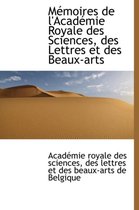 M Moires de L'Acad Mie Royale Des Sciences, Des Lettres Et Des Beaux-Arts