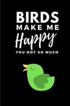 Birds Make Me Happy You Not So Much
