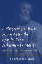 A Biography of Saint Simon Peter the Apostle: From Fisherman to Martyr (Servants of God in the Bible)