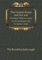 The United States and the war President Wilson's notes on the Lusitania and Germany's reply