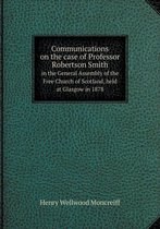 Communications on the case of Professor Robertson Smith in the General Assembly of the Free Church of Scotland, held at Glasgow in 1878
