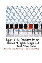 Report of the Committee for the Revision of English, Telugu, and Tamil School Books ...