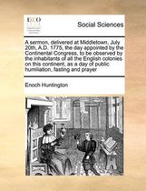 A sermon, delivered at Middletown, July 20th, A.D. 1775, the day appointed by the Continental Congress, to be observed by the inhabitants of all the English colonies on this continent, as a d