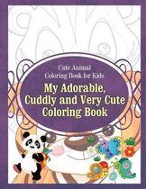 Cute Animal Coloring Book for Kids My Adorable, Cuddly and Very Cute Coloring Bo