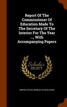 Report of the Commissioner of Education Made to the Secretary of the Interior for the Year ..., with Accompanying Papers