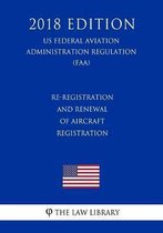 Re-Registration and Renewal of Aircraft Registration (Us Federal Aviation Administration Regulation) (Faa) (2018 Edition)