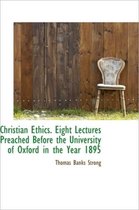 Christian Ethics. Eight Lectures Preached Before the University of Oxford in the Year 1895