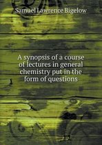 A synopsis of a course of lectures in general chemistry put in the form of questions